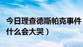 今日理查德斯帕克事件（理查德帕克离开派为什么会大哭）