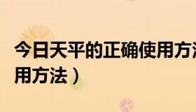 今日天平的正确使用方法口诀（天平的正确使用方法）