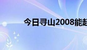 今日寻山2008能起到什么作用？