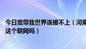 今日宽带我世界连接不上（河南的那个宽带我世界 可以不用这个联网吗）