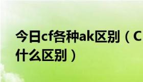 今日cf各种ak区别（CF黄金AK和普通AK有什么区别）