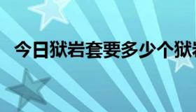 今日狱岩套要多少个狱岩锭（狱岩石武器）