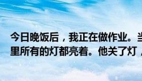 今日晚饭后，我正在做作业。当我父亲回来时，他发现房间里所有的灯都亮着。他关了灯，告诉我“3360”