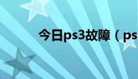 今日ps3故障（ps3吧怎么回事）