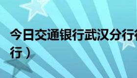 今日交通银行武汉分行行长（交通银行武汉分行）