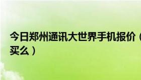 今日郑州通讯大世界手机报价（郑州哪里通讯大世界手机能买么）