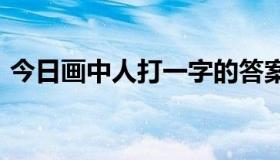 今日画中人打一字的答案（画中人(打一字)）