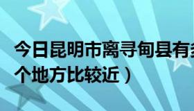 今日昆明市离寻甸县有多远（寻甸县离昆明哪个地方比较近）