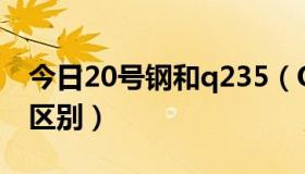 今日20号钢和q235（Q235跟20号钢有什么区别）