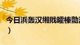 今日浜轰汉缃戝皬榛勯浮（人人怎么圈小黄鸡）