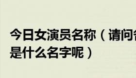 今日女演员名称（请问各位大神，这个女演员是什么名字呢）