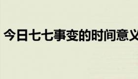 今日七七事变的时间意义（七七事变的时间）