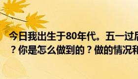 今日我出生于80年代。五一过后，我想去求职。你没做过吗？你是怎么做到的？做的情况和时间是怎样的？