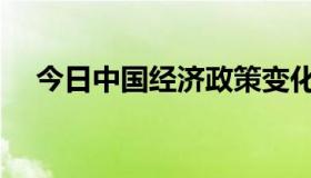 今日中国经济政策变化（中国经济政策）