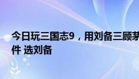 今日玩三国志9，用刘备三顾茅庐开始，如何开启孙尚香事件 选刘备