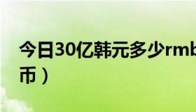 今日30亿韩元多少rmb（30亿韩元多少人民币）