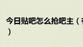 今日贴吧怎么抢吧主（有人跟我抢吧主怎么办）