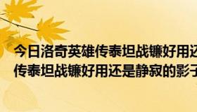 今日洛奇英雄传泰坦战镰好用还是静寂的影子好（洛奇英雄传泰坦战镰好用还是静寂的影子好）