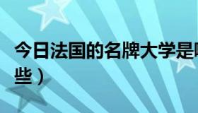 今日法国的名牌大学是哪所（法国的名牌有哪些）