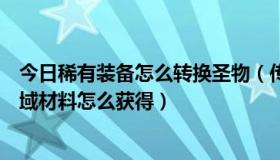 今日稀有装备怎么转换圣物（传承装备圣物转换书里面的区域材料怎么获得）