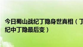 今日蜀山战纪丁隐身世真相（丁隐是怎么变成血魔的 蜀山战纪中丁隐最后变）