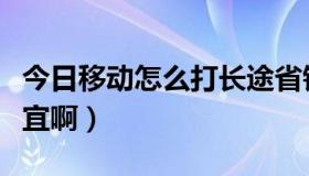 今日移动怎么打长途省钱（移动怎么打长途便宜啊）