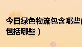 今日绿色物流包含哪些内容（绿色物流是什么包括哪些）