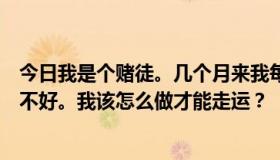 今日我是个赌徒。几个月来我每次打赌都输了。我觉得运气不好。我该怎么做才能走运？