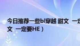 今日推荐一些bl穿越 甜文  一定要HE（推荐一些bl穿越 甜文  一定要HE）