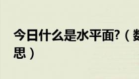 今日什么是水平面?（数学中水平面是什么意思）