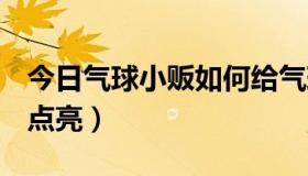 今日气球小贩如何给气球打气（QQ旋风如何点亮）