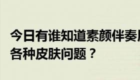 今日有谁知道素颜伴奏用什么护肤品可以解决各种皮肤问题？