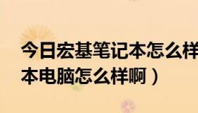 今日宏基笔记本怎么样 好用吗（宏基的笔记本电脑怎么样啊）