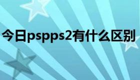 今日pspps2有什么区别（PSP2的几个问题.）