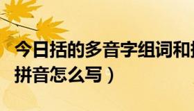 今日括的多音字组词和拼音（括多音字组词和拼音怎么写）