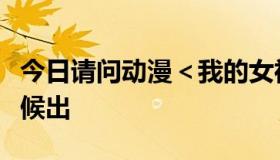 今日请问动漫＜我的女神＞第３季具体什么时候出