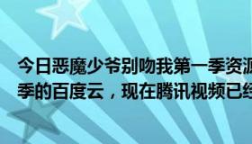 今日恶魔少爷别吻我第一季资源（谁有恶魔少爷别吻我第二季的百度云，现在腾讯视频已经下架了）