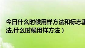 今日什么时候用样方法和标志重捕法（什么时候用标志重捕法,什么时候用样方法）