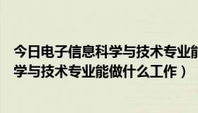 今日电子信息科学与技术专业能做什么工作呢（电子信息科学与技术专业能做什么工作）