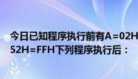 今日已知程序执行前有A=02H，SP=52H， 51H=FFH， 52H=FFH下列程序执行后：