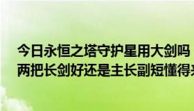 今日永恒之塔守护星用大剑吗（永恒之塔2.0剑星双持是用两把长剑好还是主长副短懂得来）