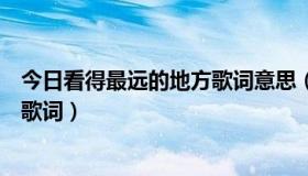 今日看得最远的地方歌词意思（求《看的最远的地方》完整歌词）