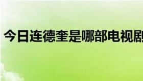 今日连德奎是哪部电视剧（连德奎是谁演的）