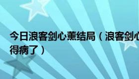 今日浪客剑心薰结局（浪客剑心星霜篇里剑心和阿薰怎么就得病了）