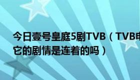 今日壹号皇庭5剧TVB（TVB电视剧壹号皇庭一部到五部，它的剧情是连着的吗）