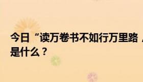 今日“读万卷书不如行万里路，更能取悦无数人”的下一句是什么？