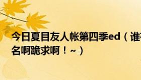 今日夏目友人帐第四季ed（谁有夏目友人帐第四季ED的歌名啊跪求啊！~）