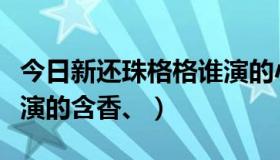 今日新还珠格格谁演的小燕子（新还珠格格谁演的含香、）