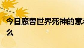 今日魔兽世界死神的意志，那个效果会变成什么