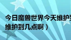 今日魔兽世界今天维护到几点（魔兽世界今天维护到几点啊）